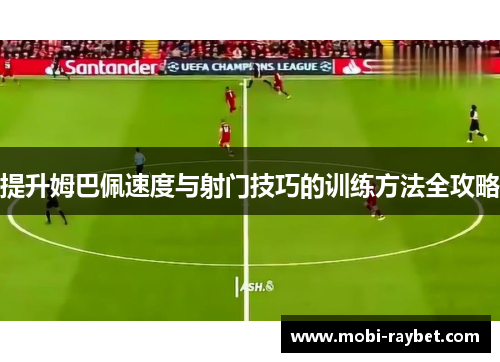提升姆巴佩速度与射门技巧的训练方法全攻略