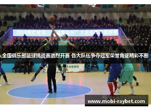 全国俱乐部篮球挑战赛激烈开赛 各大队伍争夺冠军荣誉角逐精彩不断
