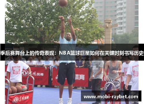 季后赛舞台上的传奇表现：NBA篮球巨星如何在关键时刻书写历史