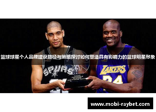 篮球球星个人品牌建设路径与策略探讨如何塑造具有影响力的篮球明星形象