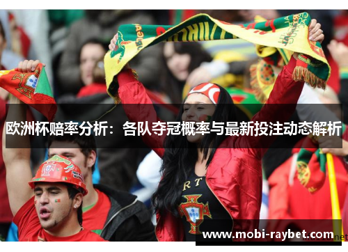 欧洲杯赔率分析：各队夺冠概率与最新投注动态解析