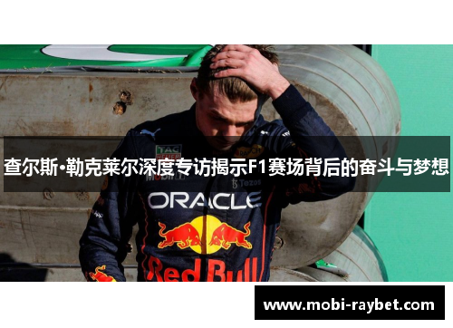 查尔斯·勒克莱尔深度专访揭示F1赛场背后的奋斗与梦想