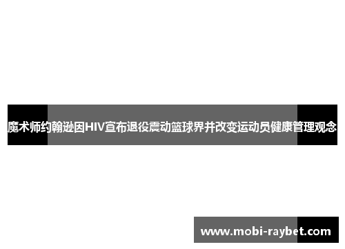 魔术师约翰逊因HIV宣布退役震动篮球界并改变运动员健康管理观念