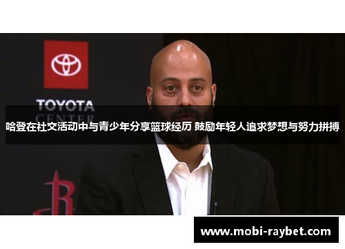 哈登在社交活动中与青少年分享篮球经历 鼓励年轻人追求梦想与努力拼搏