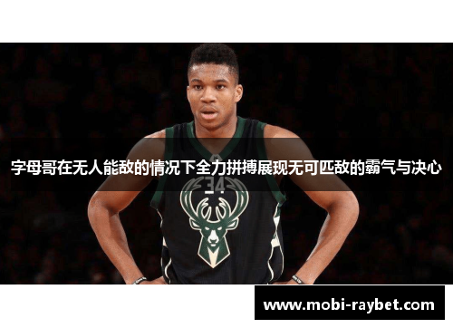 字母哥在无人能敌的情况下全力拼搏展现无可匹敌的霸气与决心