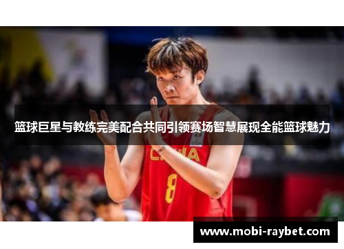 篮球巨星与教练完美配合共同引领赛场智慧展现全能篮球魅力