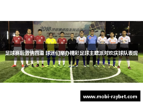 足球赛后激情四溢 球迷们举办精彩足球主题派对欢庆球队表现