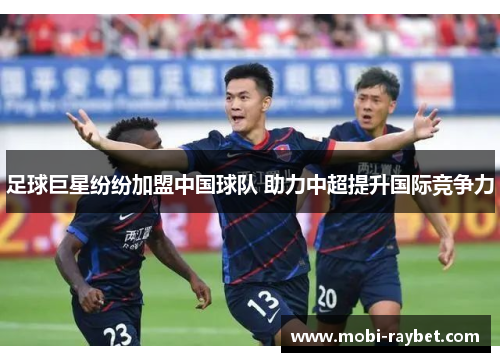 足球巨星纷纷加盟中国球队 助力中超提升国际竞争力
