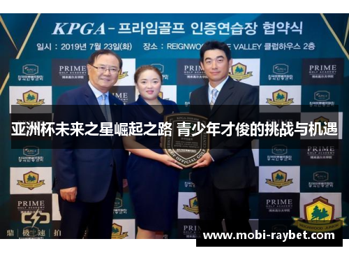 亚洲杯未来之星崛起之路 青少年才俊的挑战与机遇