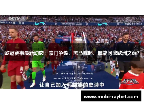 欧冠赛事最新动态：豪门争锋，黑马崛起，谁能问鼎欧洲之巅？
