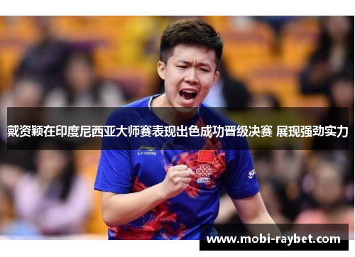 戴资颖在印度尼西亚大师赛表现出色成功晋级决赛 展现强劲实力