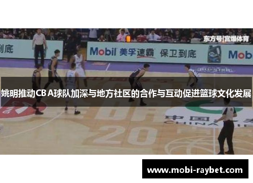 姚明推动CBA球队加深与地方社区的合作与互动促进篮球文化发展