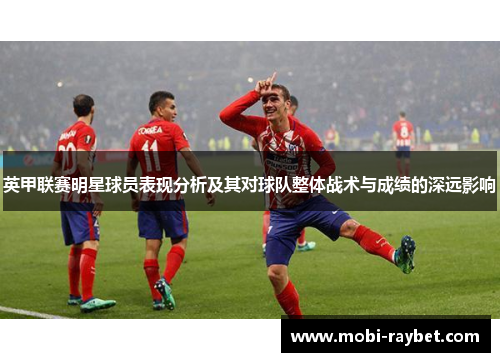 英甲联赛明星球员表现分析及其对球队整体战术与成绩的深远影响