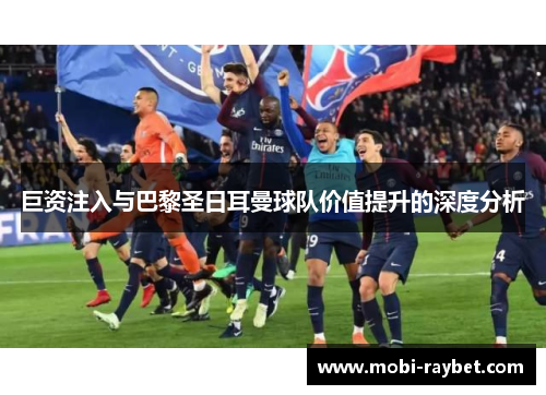 巨资注入与巴黎圣日耳曼球队价值提升的深度分析