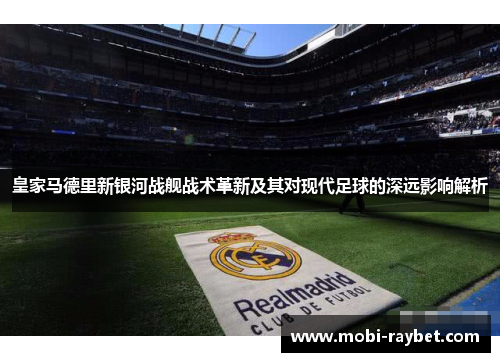 皇家马德里新银河战舰战术革新及其对现代足球的深远影响解析