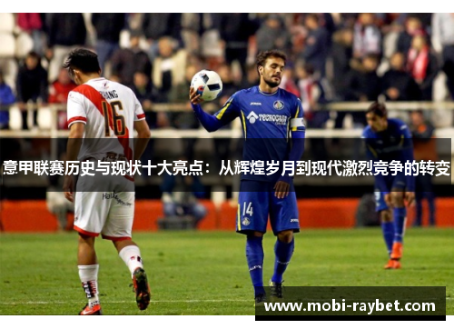 意甲联赛历史与现状十大亮点：从辉煌岁月到现代激烈竞争的转变