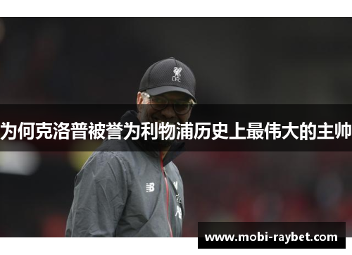 为何克洛普被誉为利物浦历史上最伟大的主帅