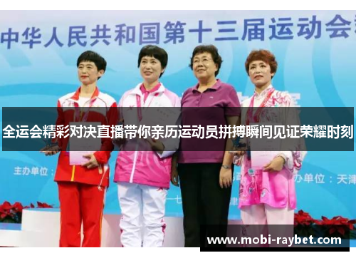 全运会精彩对决直播带你亲历运动员拼搏瞬间见证荣耀时刻