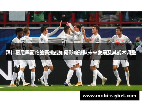 拜仁慕尼黑面临的新挑战如何影响球队未来发展及其战术调整