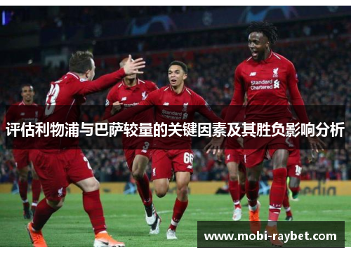 评估利物浦与巴萨较量的关键因素及其胜负影响分析
