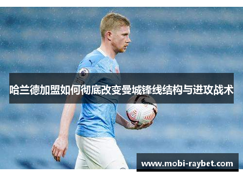 哈兰德加盟如何彻底改变曼城锋线结构与进攻战术
