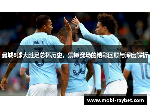 曼城8球大胜足总杯历史，震撼赛场的精彩回顾与深度解析