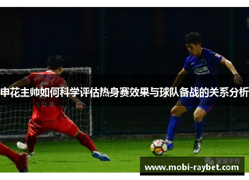 申花主帅如何科学评估热身赛效果与球队备战的关系分析