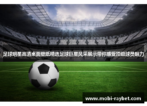足球明星高清桌面壁纸精选足球巨星风采展示带你感受顶级球员魅力