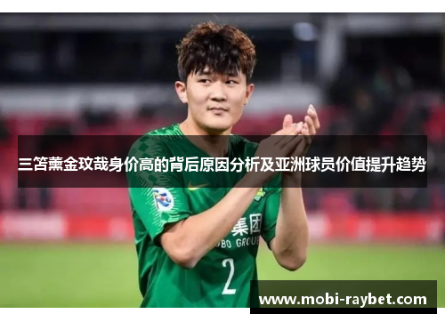 三笘薰金玟哉身价高的背后原因分析及亚洲球员价值提升趋势