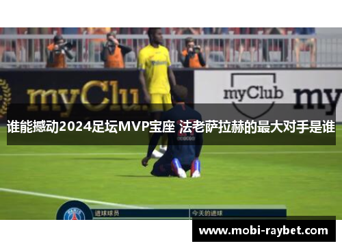 谁能撼动2024足坛MVP宝座 法老萨拉赫的最大对手是谁