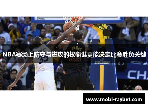 NBA赛场上防守与进攻的权衡谁更能决定比赛胜负关键