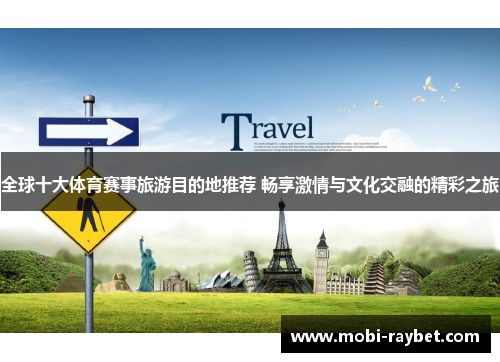全球十大体育赛事旅游目的地推荐 畅享激情与文化交融的精彩之旅
