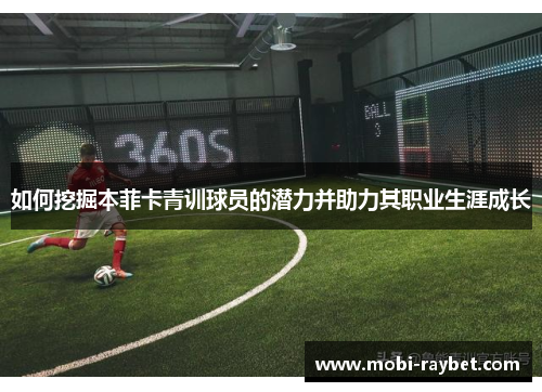如何挖掘本菲卡青训球员的潜力并助力其职业生涯成长