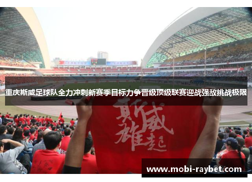 重庆斯威足球队全力冲刺新赛季目标力争晋级顶级联赛迎战强敌挑战极限