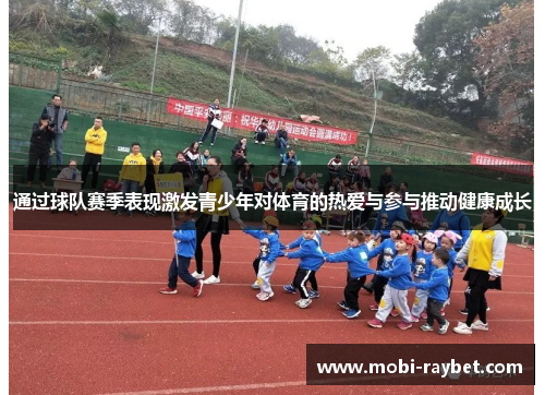 通过球队赛季表现激发青少年对体育的热爱与参与推动健康成长