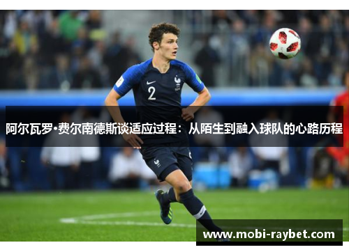 阿尔瓦罗·费尔南德斯谈适应过程：从陌生到融入球队的心路历程