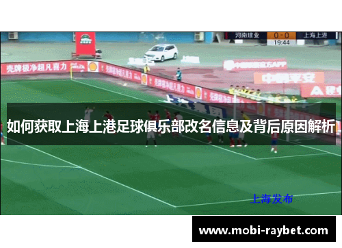 如何获取上海上港足球俱乐部改名信息及背后原因解析