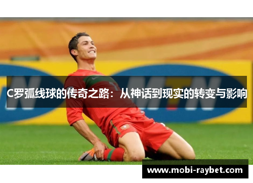 C罗弧线球的传奇之路：从神话到现实的转变与影响