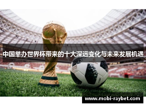 中国举办世界杯带来的十大深远变化与未来发展机遇