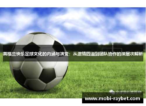 英格兰快乐足球文化的内涵与演变：从激情四溢到团队协作的深层次解析