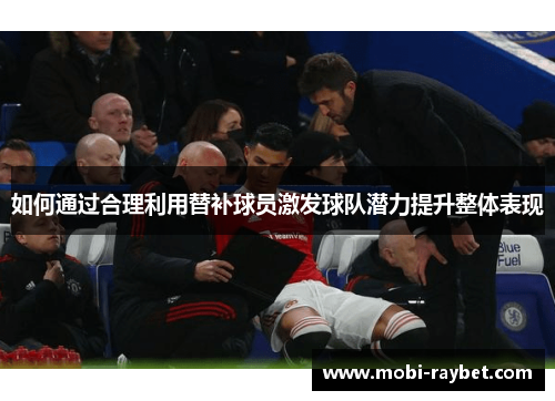 如何通过合理利用替补球员激发球队潜力提升整体表现