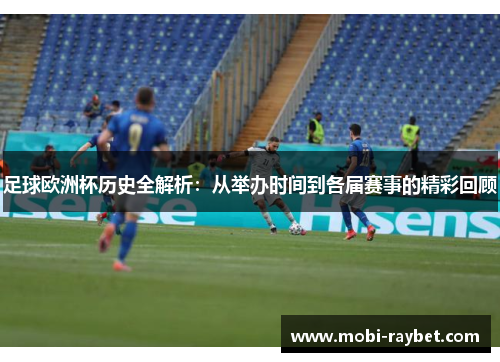 足球欧洲杯历史全解析：从举办时间到各届赛事的精彩回顾