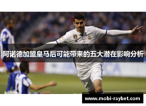 阿诺德加盟皇马后可能带来的五大潜在影响分析