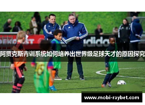 阿贾克斯青训系统如何培养出世界级足球天才的原因探究
